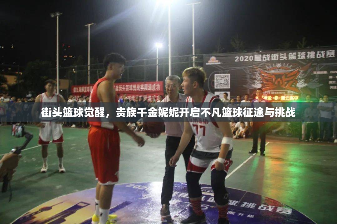 街头篮球觉醒，贵族千金妮妮开启不凡篮球征途与挑战