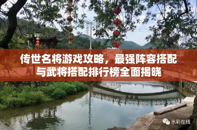 传世名将游戏攻略，最强阵容搭配与武将搭配排行榜全面揭晓