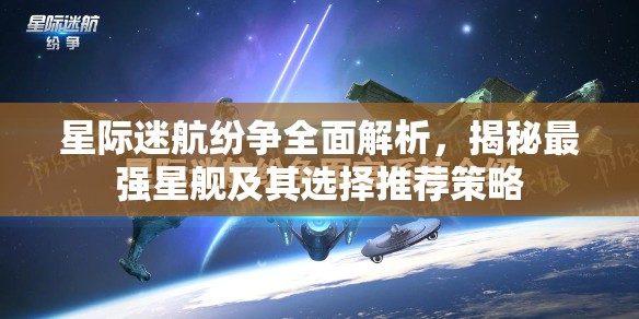 星际迷航纷争全面解析，揭秘最强星舰及其选择推荐策略