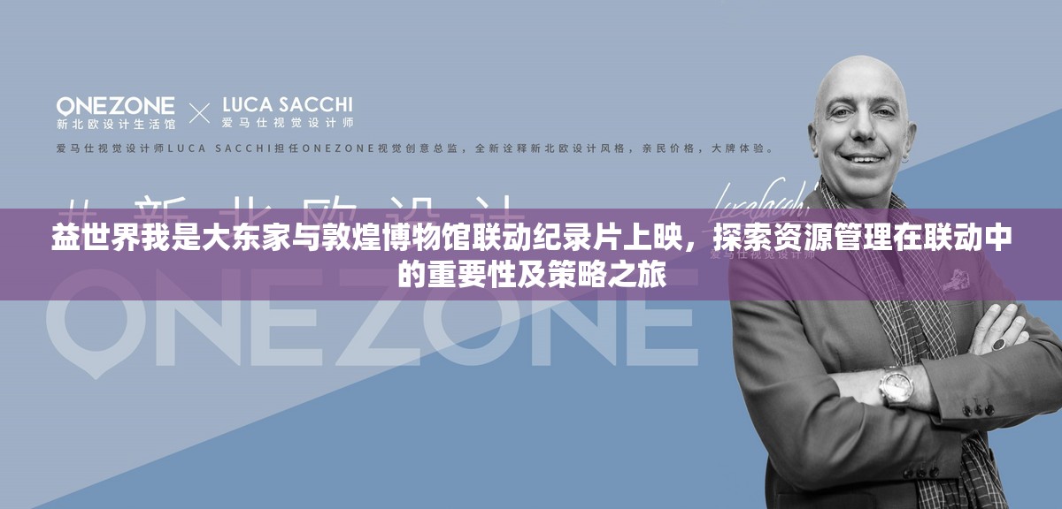 益世界我是大东家与敦煌博物馆联动纪录片上映，探索资源管理在联动中的重要性及策略之旅