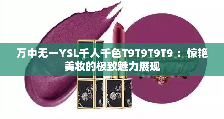 万中无一YSL千人千色T9T9T9T9 ：惊艳美妆的极致魅力展现