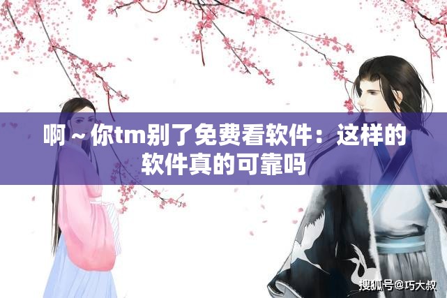 啊～你tm别了免费看软件：这样的软件真的可靠吗
