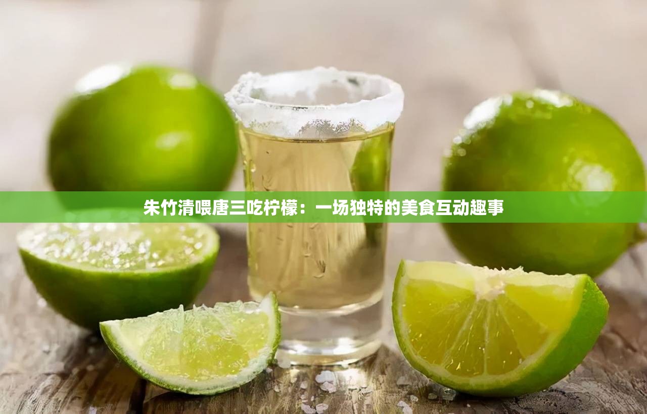 朱竹清喂唐三吃柠檬：一场独特的美食互动趣事