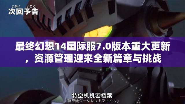 最终幻想14国际服7.0版本重大更新，资源管理迎来全新篇章与挑战