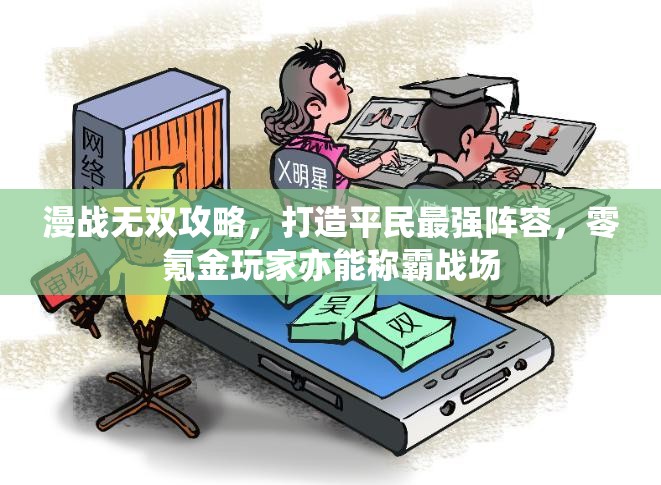 漫战无双攻略，打造平民最强阵容，零氪金玩家亦能称霸战场