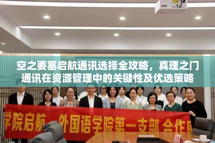 空之要塞启航通讯选择全攻略，真理之门通讯在资源管理中的关键性及优选策略