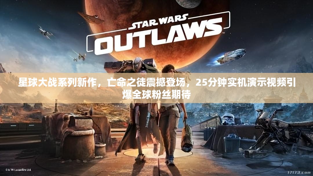 星球大战系列新作，亡命之徒震撼登场，25分钟实机演示视频引爆全球粉丝期待