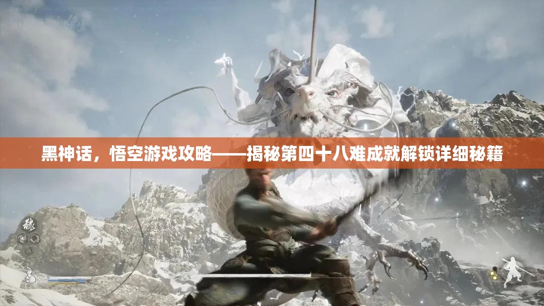 黑神话，悟空游戏攻略——揭秘第四十八难成就解锁详细秘籍