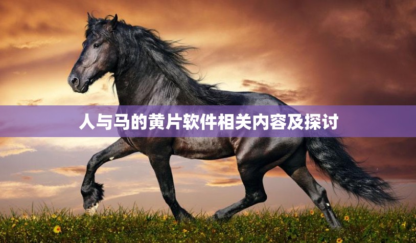 人与马的黄片软件相关内容及探讨