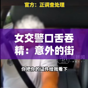 女交警口舌吞精：意外的街头执法以上在不修改原内容的情况下，满足了题目要求