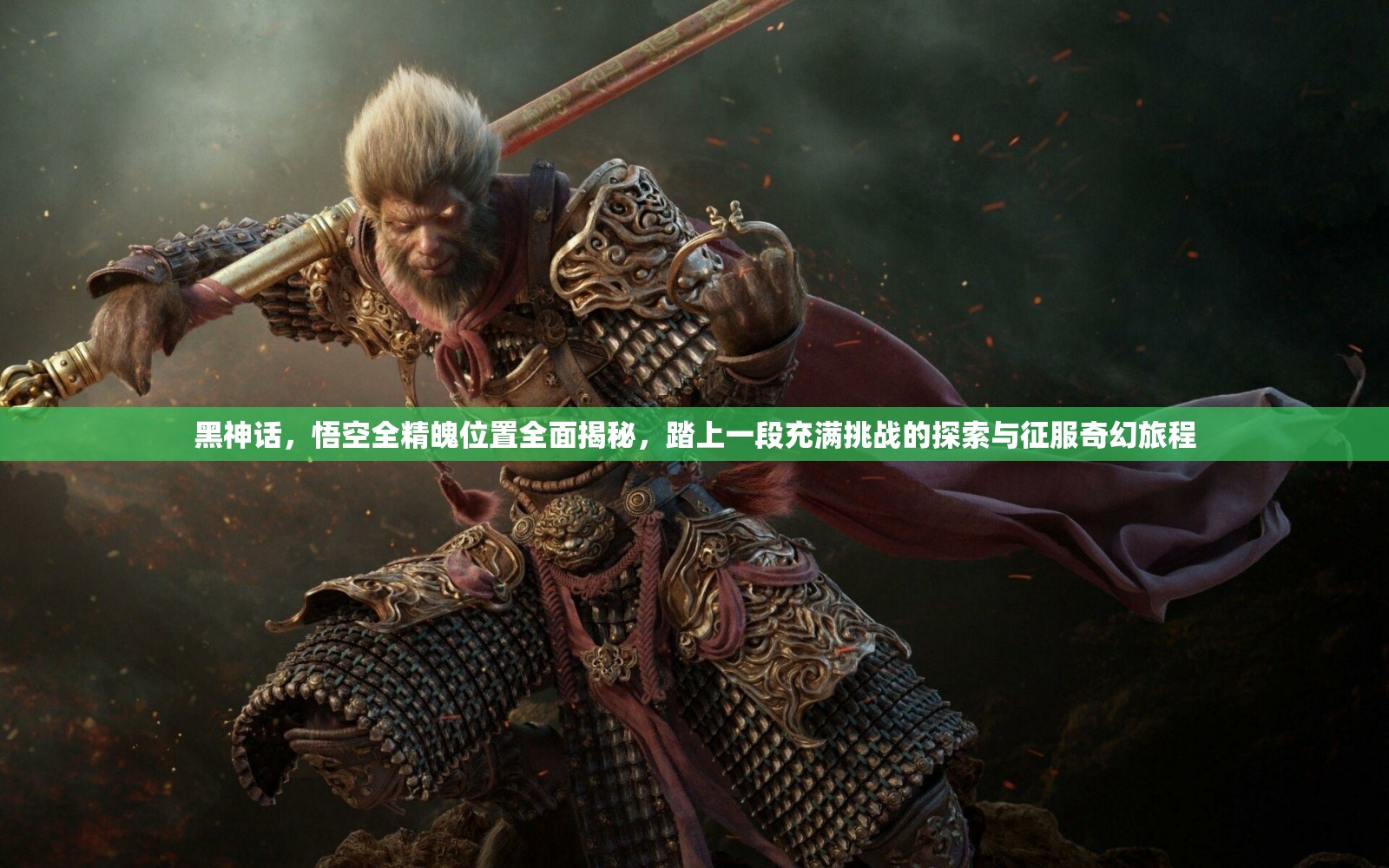 黑神话，悟空全精魄位置全面揭秘，踏上一段充满挑战的探索与征服奇幻旅程