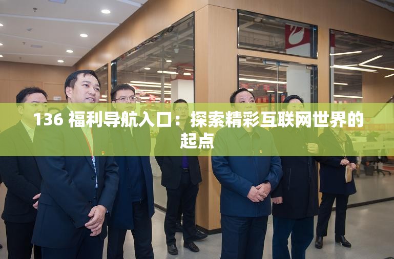 136 福利导航入口：探索精彩互联网世界的起点