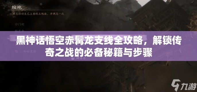 黑神话悟空赤髯龙支线全攻略，解锁传奇之战的必备秘籍与步骤