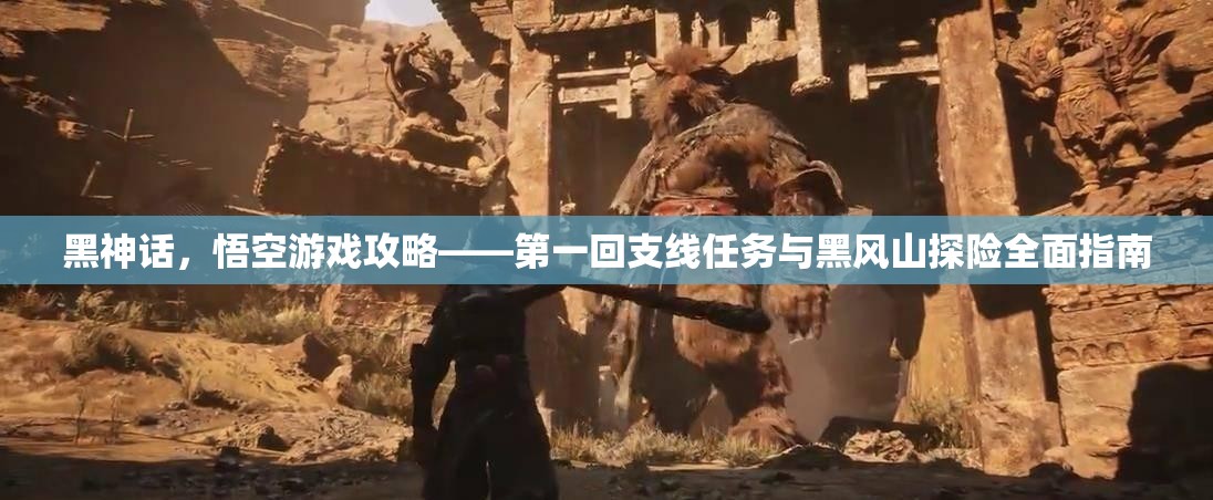 黑神话，悟空游戏攻略——第一回支线任务与黑风山探险全面指南