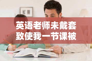 英语老师未戴套致使我一节课被 C 相关经历