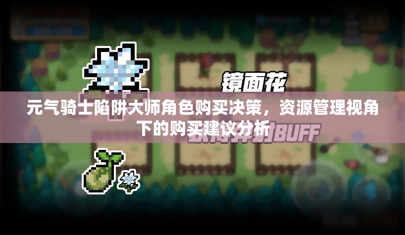 元气骑士陷阱大师角色购买决策，资源管理视角下的购买建议分析