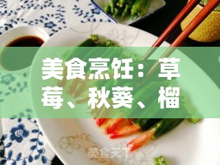 美食烹饪：草莓、秋葵、榴莲视频大全，教你制作各种美味佳肴