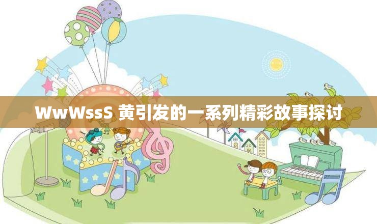 WwWssS 黄引发的一系列精彩故事探讨