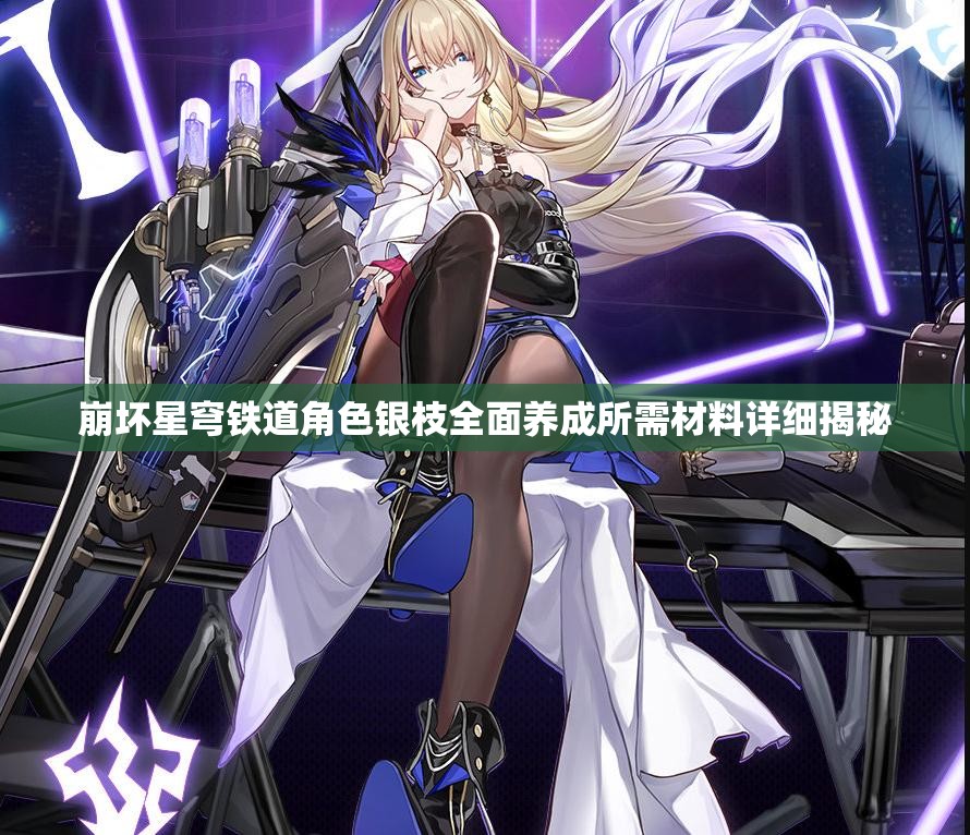 崩坏星穹铁道角色银枝全面养成所需材料详细揭秘