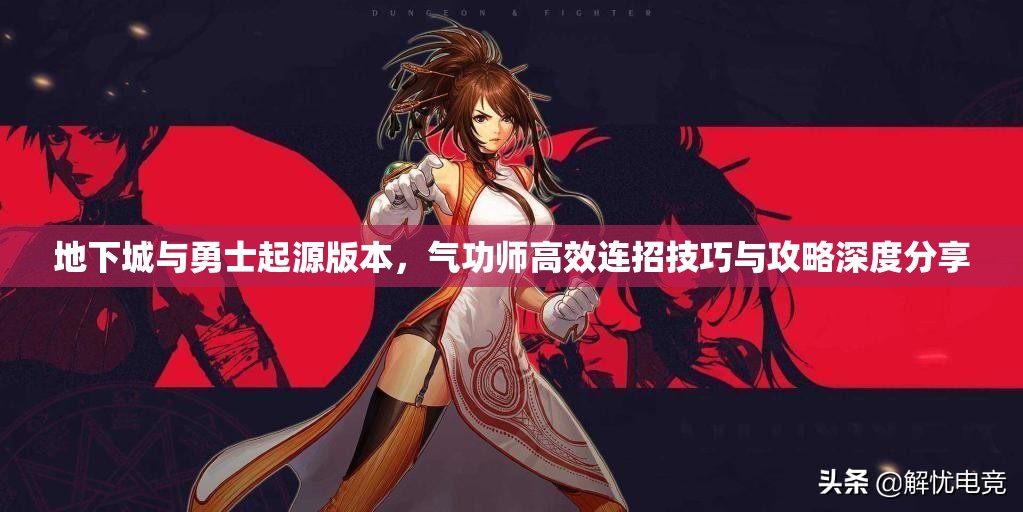地下城与勇士起源版本，气功师高效连招技巧与攻略深度分享