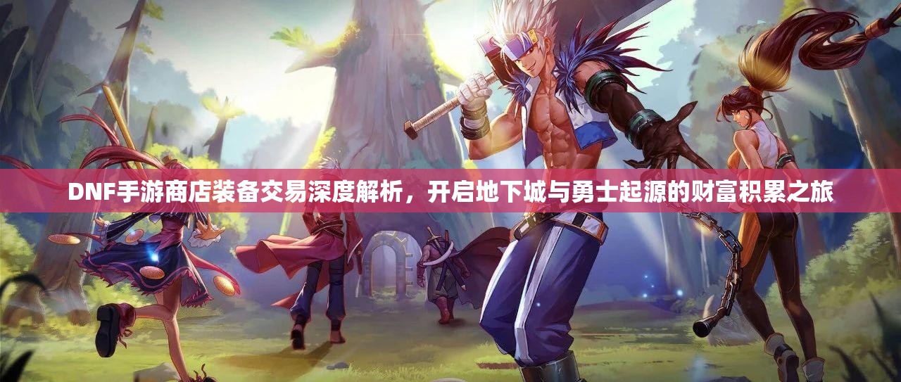 DNF手游商店装备交易深度解析，开启地下城与勇士起源的财富积累之旅