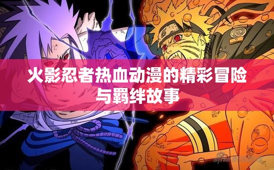 火影忍者热血动漫的精彩冒险与羁绊故事