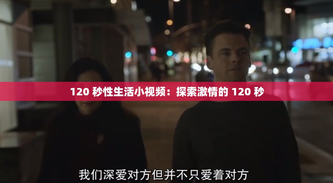 120 秒性生活小视频：探索激情的 120 秒