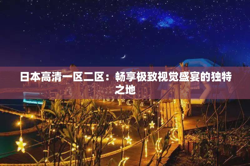 日本高清一区二区：畅享极致视觉盛宴的独特之地