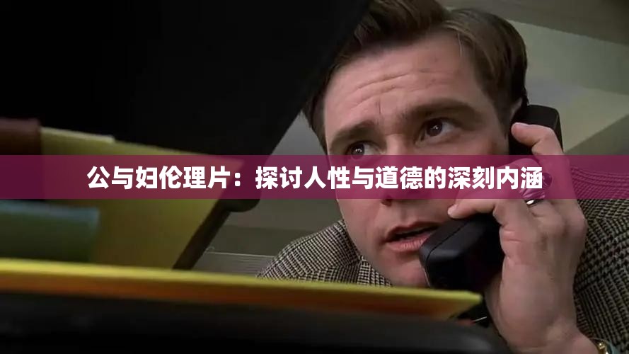 公与妇伦理片：探讨人性与道德的深刻内涵