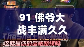 91 佛爷大战丰满久久久久之精彩绝伦对决