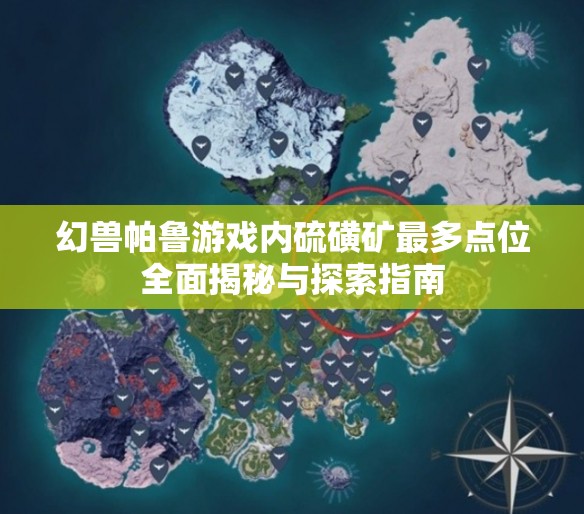 幻兽帕鲁游戏内硫磺矿最多点位全面揭秘与探索指南