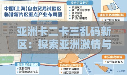 亚洲卡二卡三乱码新区：探索亚洲激情与娱乐的全新领域