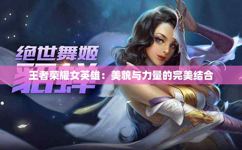 王者荣耀女英雄：美貌与力量的完美结合