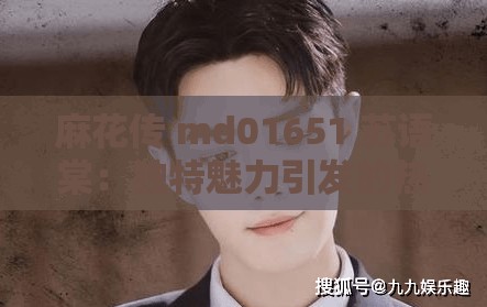 麻花传 md01651 苏语棠：独特魅力引发的热议