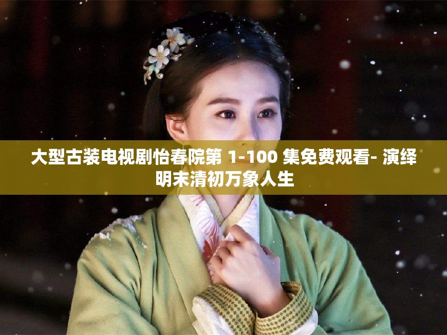 大型古装电视剧怡春院第 1-100 集免费观看- 演绎明末清初万象人生