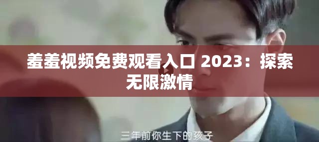 羞羞视频免费观看入口 2023：探索无限激情