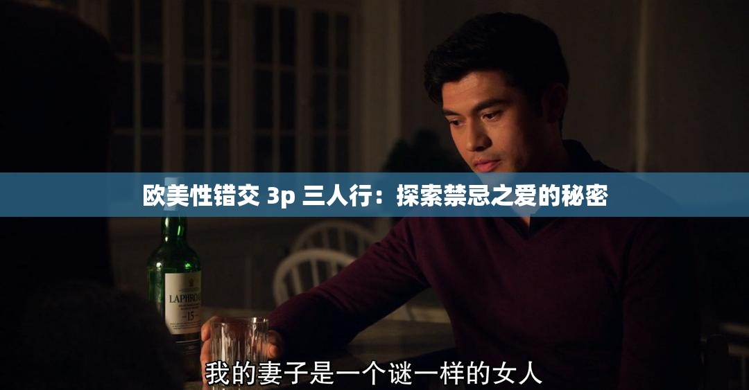 欧美性错交 3p 三人行：探索禁忌之爱的秘密