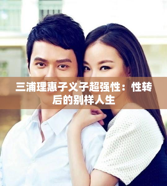 三浦理惠子义子超强性：性转后的别样人生