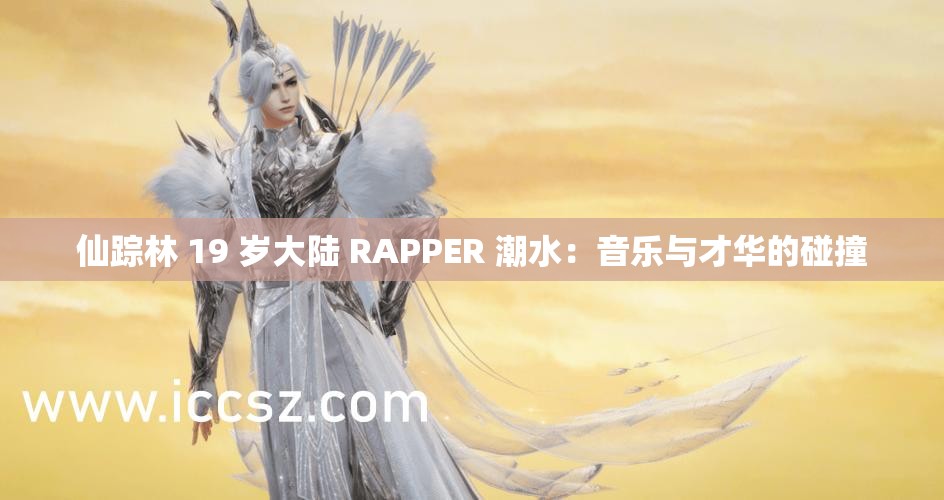 仙踪林 19 岁大陆 RAPPER 潮水：音乐与才华的碰撞