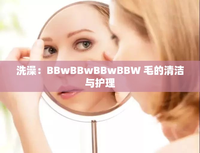 洗澡：BBwBBwBBwBBW 毛的清洁与护理