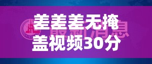 差差差无掩盖视频30分钟：关于该视频的详细分析与探讨