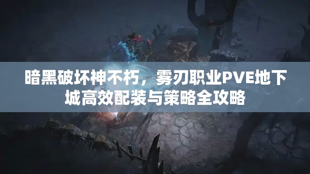 暗黑破坏神不朽，雾刃职业PVE地下城高效配装与策略全攻略