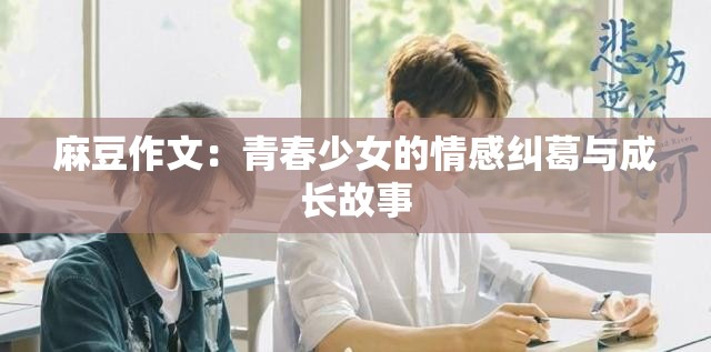 麻豆作文：青春少女的情感纠葛与成长故事