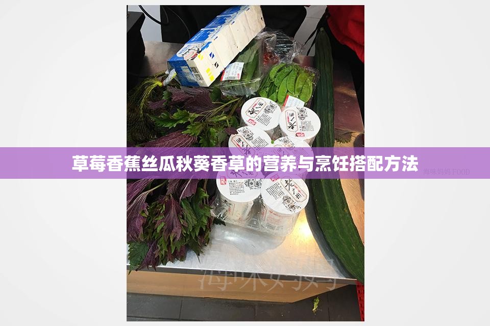 草莓香蕉丝瓜秋葵香草的营养与烹饪搭配方法