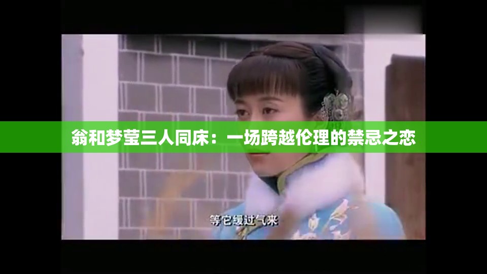 翁和梦莹三人同床：一场跨越伦理的禁忌之恋