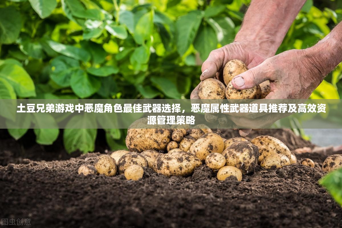 土豆兄弟游戏中恶魔角色最佳武器选择，恶魔属性武器道具推荐及高效资源管理策略