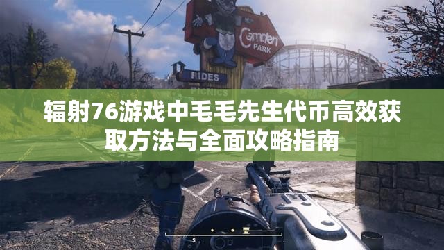 辐射76游戏中毛毛先生代币高效获取方法与全面攻略指南
