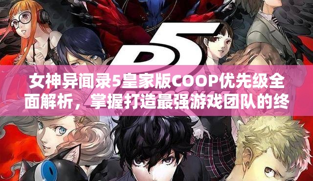 女神异闻录5皇家版COOP优先级全面解析，掌握打造最强游戏团队的终极秘诀