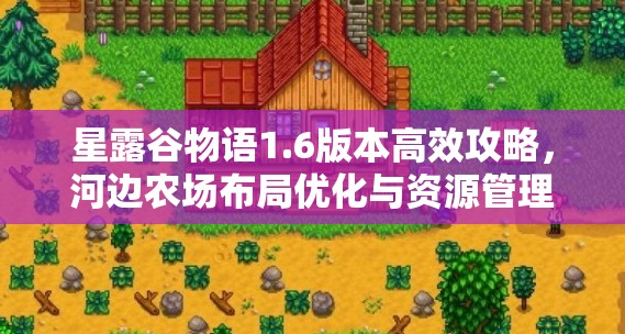 星露谷物语1.6版本高效攻略，河边农场布局优化与资源管理技巧