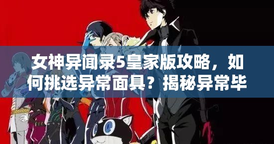 女神异闻录5皇家版攻略，如何挑选异常面具？揭秘异常毕业人格面具选择技巧！